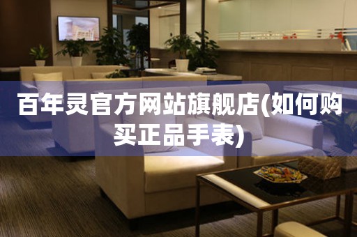 百年靈官方網(wǎng)站旗艦店(如何購(gòu)買正品手表)