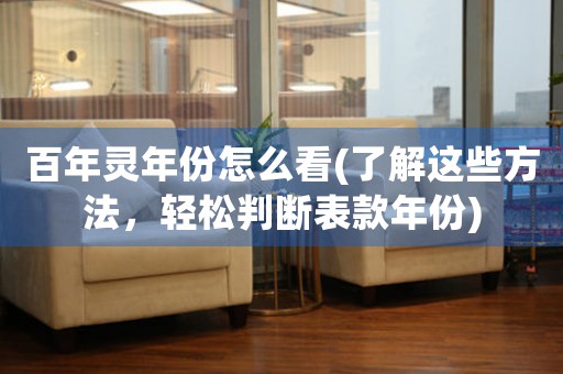百年靈年份怎么看(了解這些方法，輕松判斷表款年份)