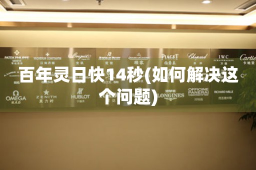 百年靈日快14秒(如何解決這個(gè)問(wèn)題)