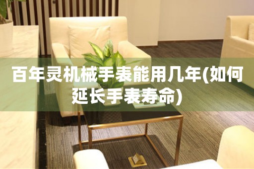 百年靈機(jī)械手表能用幾年(如何延長(zhǎng)手表壽命)