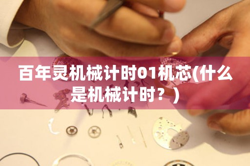 百年靈機(jī)械計(jì)時(shí)01機(jī)芯(什么是機(jī)械計(jì)時(shí)？)