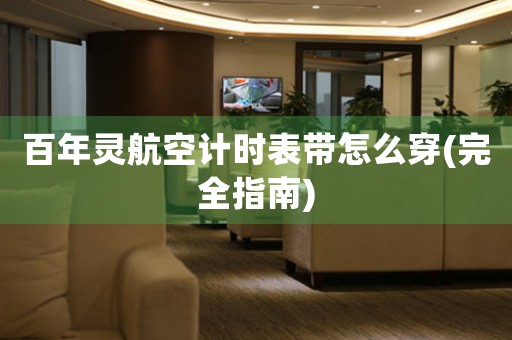 百年靈航空計(jì)時(shí)表帶怎么穿(完全指南)