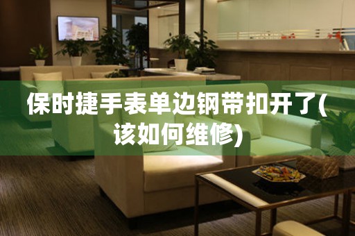 保時(shí)捷手表單邊鋼帶扣開(kāi)了(該如何維修)