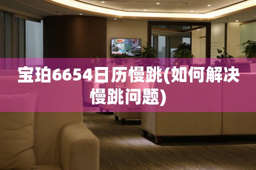寶珀6654日歷慢跳(如何解決慢跳問(wèn)題)