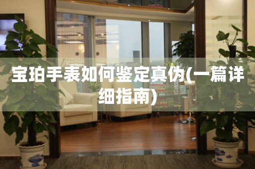 寶珀手表如何鑒定真?zhèn)?一篇詳細(xì)指南)
