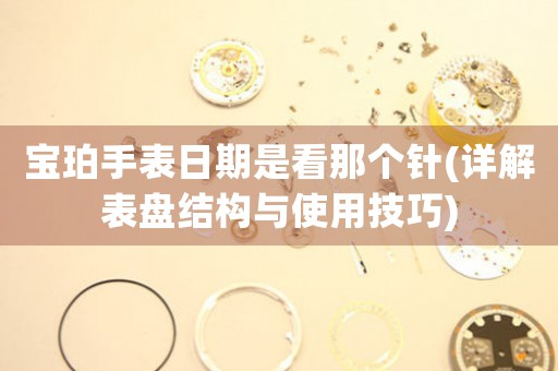 寶珀手表日期是看那個(gè)針(詳解表盤(pán)結(jié)構(gòu)與使用技巧)