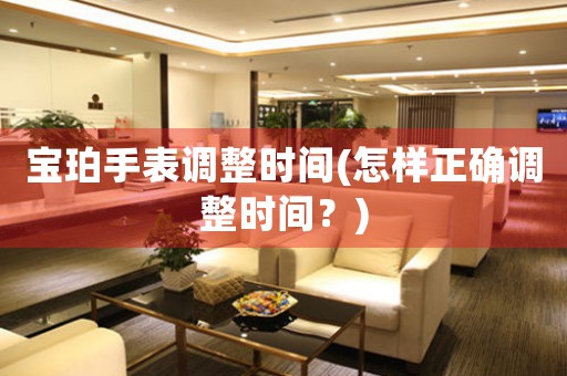 寶珀手表調(diào)整時(shí)間(怎樣正確調(diào)整時(shí)間？)