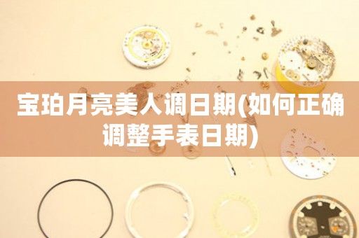 寶珀月亮美人調(diào)日期(如何正確調(diào)整手表日期)