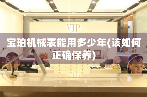 寶珀機械表能用多少年(該如何正確保養(yǎng))