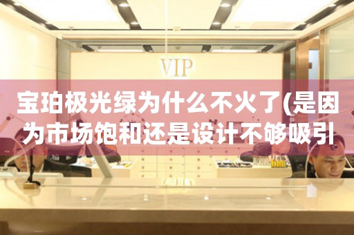 寶珀極光綠為什么不火了(是因為市場飽和還是設(shè)計不夠吸引人？)