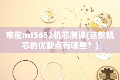 帝舵mt5652機(jī)芯測評(這款機(jī)芯的優(yōu)缺點(diǎn)有哪些？)