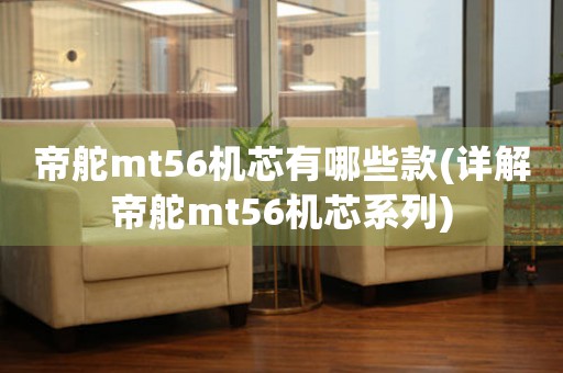 帝舵mt56機(jī)芯有哪些款(詳解帝舵mt56機(jī)芯系列)