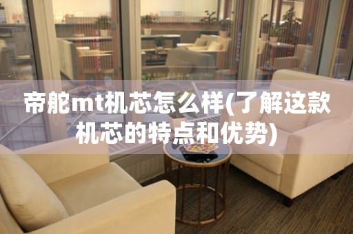 帝舵mt機(jī)芯怎么樣(了解這款機(jī)芯的特點(diǎn)和優(yōu)勢)