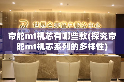 帝舵mt機(jī)芯有哪些款(探究帝舵mt機(jī)芯系列的多樣性)