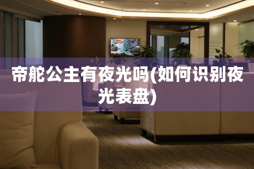 帝舵公主有夜光嗎(如何識別夜光表盤)