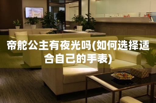 帝舵公主有夜光嗎(如何選擇適合自己的手表)