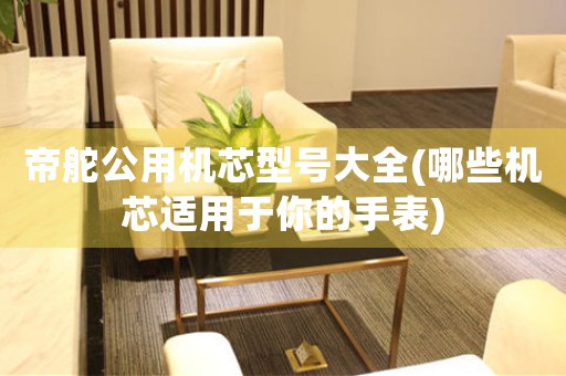 帝舵公用機芯型號大全(哪些機芯適用于你的手表)