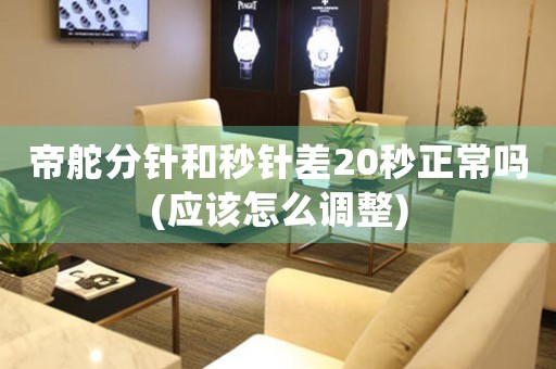 帝舵分針和秒針差20秒正常嗎(應(yīng)該怎么調(diào)整)