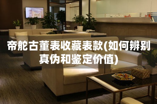 帝舵古董表收藏表款(如何辨別真?zhèn)魏丸b定價值)