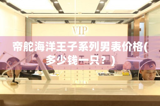 帝舵海洋王子系列男表價格(多少錢一只？)