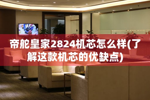 帝舵皇家2824機芯怎么樣(了解這款機芯的優(yōu)缺點)