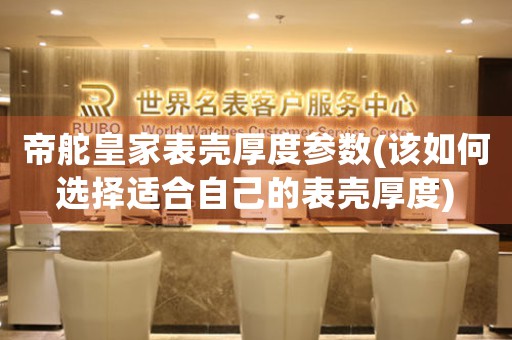 帝舵皇家表殼厚度參數(shù)(該如何選擇適合自己的表殼厚度)