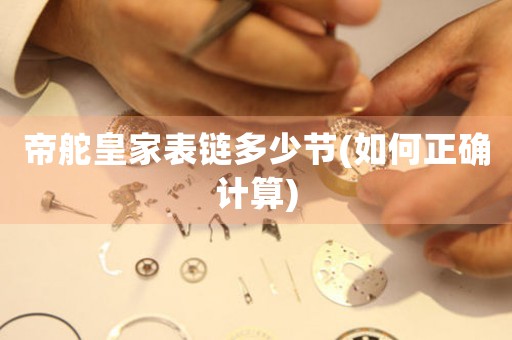 帝舵皇家表鏈多少節(jié)(如何正確計算)