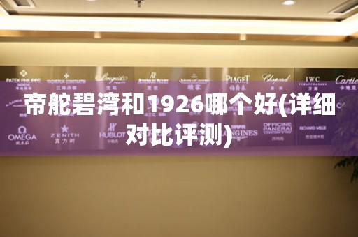 帝舵碧灣和1926哪個好(詳細(xì)對比評測)