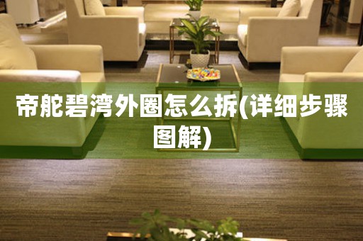 帝舵碧灣外圈怎么拆(詳細(xì)步驟圖解)