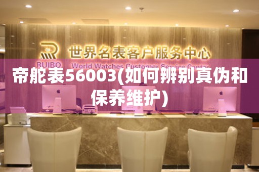 帝舵表56003(如何辨別真?zhèn)魏捅ｐB(yǎng)維護(hù))