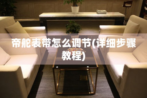 帝舵表帶怎么調(diào)節(jié)(詳細(xì)步驟教程)