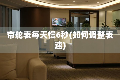 帝舵表每天慢6秒(如何調(diào)整表速)
