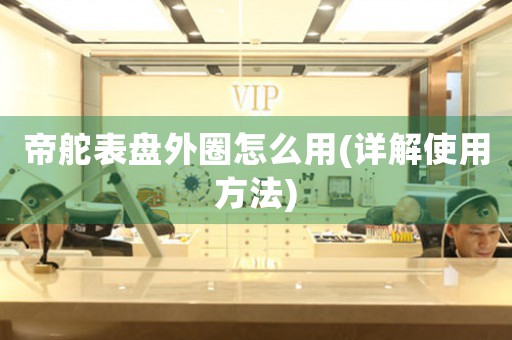帝舵表盤外圈怎么用(詳解使用方法)