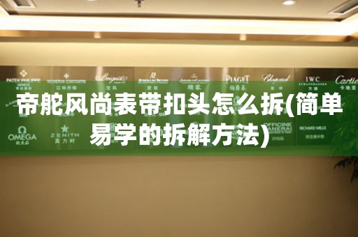 帝舵風(fēng)尚表帶扣頭怎么拆(簡單易學(xué)的拆解方法)