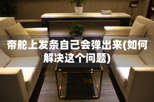 帝舵上發(fā)條自己會彈出來(如何解決這個(gè)問題)