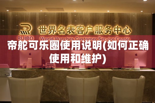 帝舵可樂圈使用說明(如何正確使用和維護(hù))