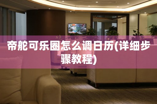 帝舵可樂圈怎么調(diào)日歷(詳細(xì)步驟教程)