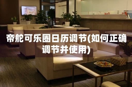 帝舵可樂圈日歷調(diào)節(jié)(如何正確調(diào)節(jié)并使用)