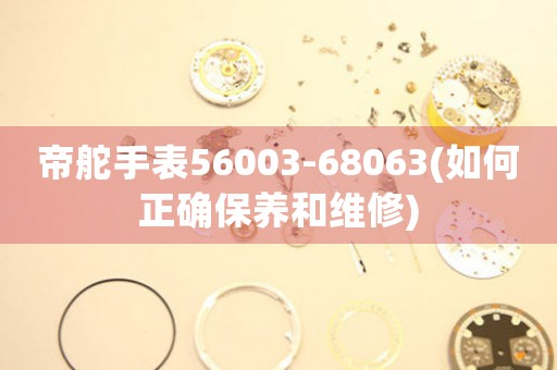 帝舵手表56003-68063(如何正確保養(yǎng)和維修)
