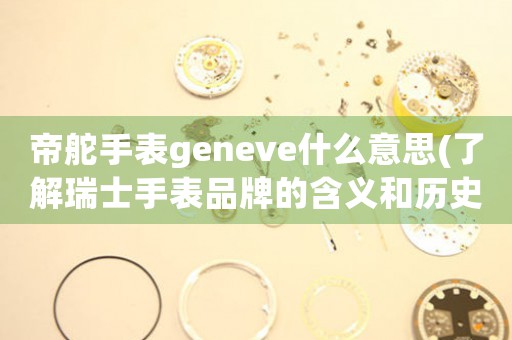 帝舵手表geneve什么意思(了解瑞士手表品牌的含義和歷史)