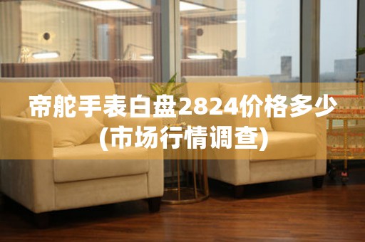 帝舵手表白盤2824價格多少(市場行情調(diào)查)