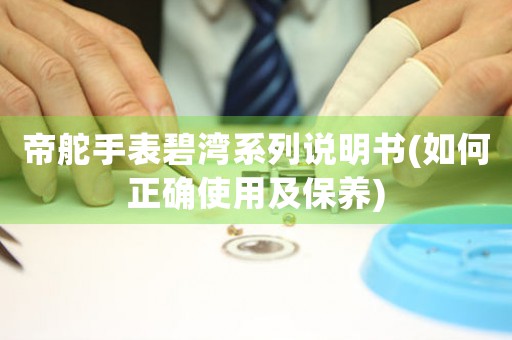 帝舵手表碧灣系列說明書(如何正確使用及保養(yǎng))