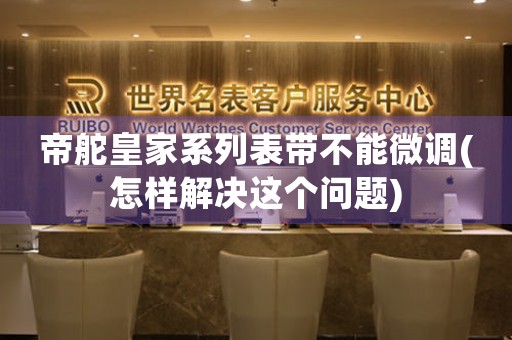 帝舵皇家系列表帶不能微調(diào)(怎樣解決這個問題)