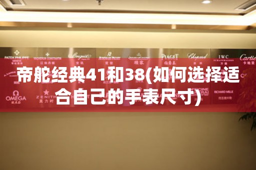 帝舵經(jīng)典41和38(如何選擇適合自己的手表尺寸)
