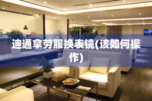 迪通拿勞服換表鏡(該如何操作)