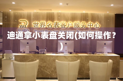 迪通拿小表盤關(guān)閉(如何操作？)