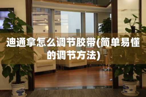 迪通拿怎么調(diào)節(jié)膠帶(簡單易懂的調(diào)節(jié)方法)