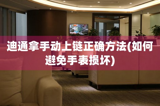 迪通拿手動上鏈正確方法(如何避免手表損壞)