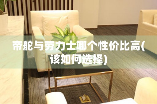 帝舵與勞力士哪個性價比高(該如何選擇)