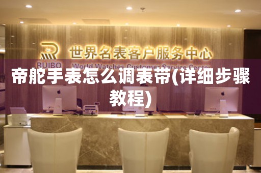 帝舵手表怎么調(diào)表帶(詳細(xì)步驟教程)